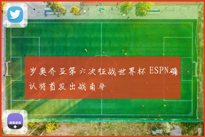岁奥乔亚第六次征战世界杯 ESPN确认将首发出战南非