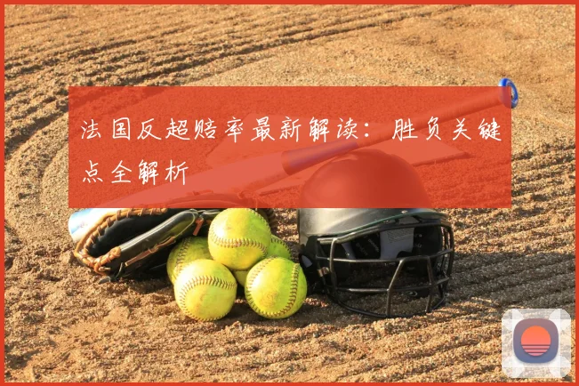 法国反超赔率最新解读：胜负关键点全解析