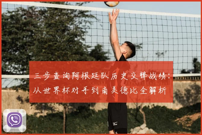 三步查询阿根廷队历史交锋战绩:从世界杯对手到南美德比全解析