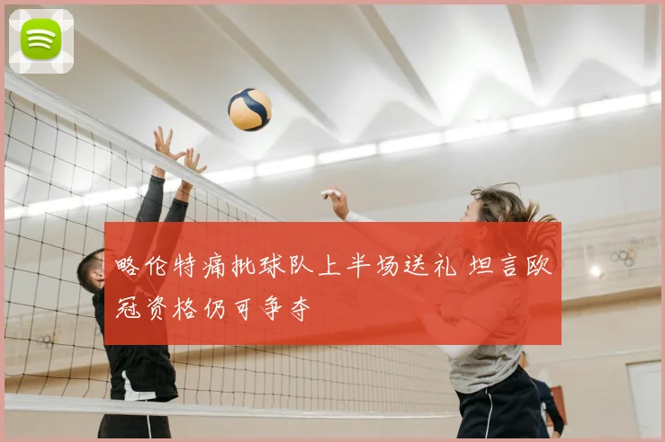 略伦特痛批球队上半场送礼 坦言欧冠资格仍可争夺